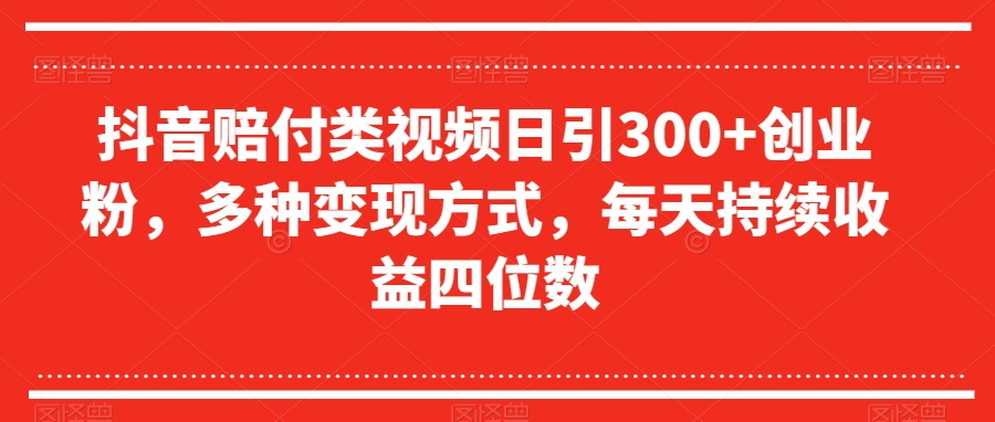 抖音赔付类视频日引300+创业粉，多种变现方式，每天持续收益四位数【揭秘】-千羽资源库