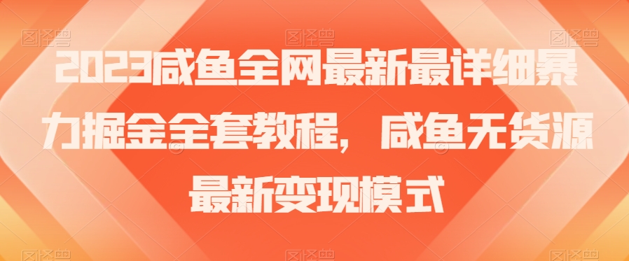 2023咸鱼全网最新最详细暴力掘金全套教程，咸鱼无货源最新变现模式【揭秘】-千羽资源库