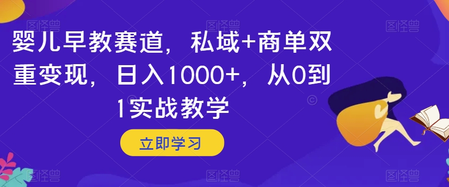 婴儿早教赛道，私域+商单双重变现，日入1000+，从0到1实战教学【揭秘】-千羽资源库