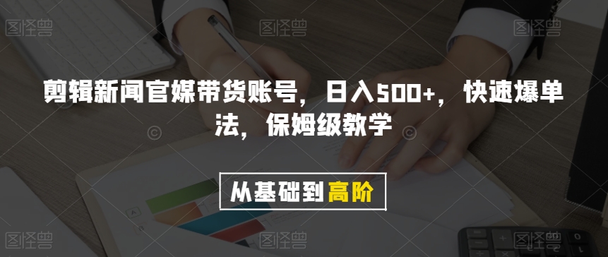剪辑新闻官媒带货账号，日入500+，快速爆单法，保姆级教学【揭秘】-千羽资源库