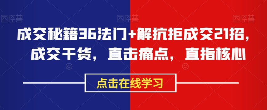 成交秘籍36法门+解抗拒成交21招，成交干货，直击痛点，直指核心-千羽资源库