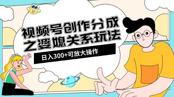 视频号创作分成之婆媳关系玩法【教程+素材渠道】【揭秘】-千羽资源库