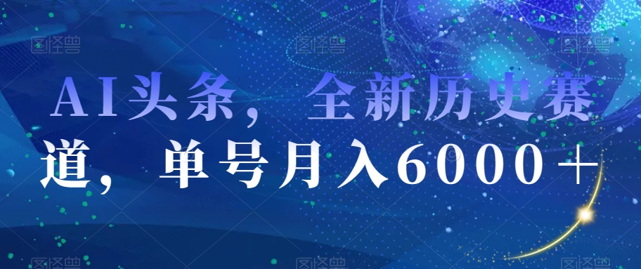 AI头条，全新历史赛道，单号月入6000＋【揭秘】-千羽资源库