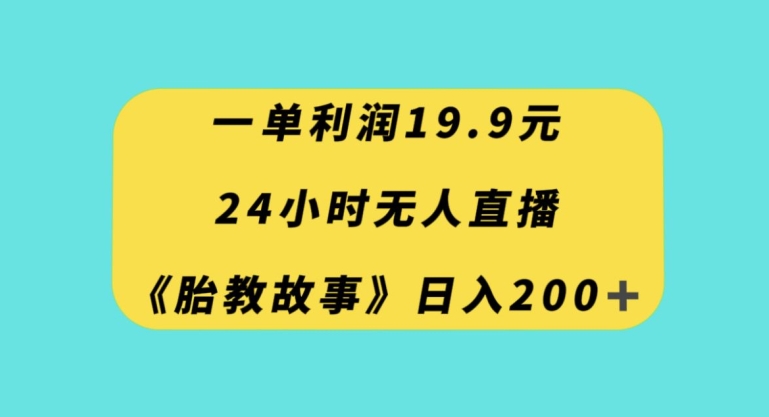 一单利润19.9，24小时无人直播胎教故事，每天轻松200+【揭秘】-千羽资源库
