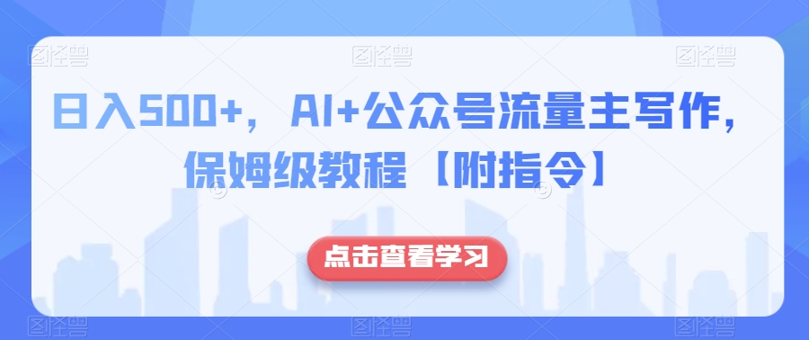 日入500+，AI+公众号流量主写作，保姆级教程【附指令】-千羽资源库