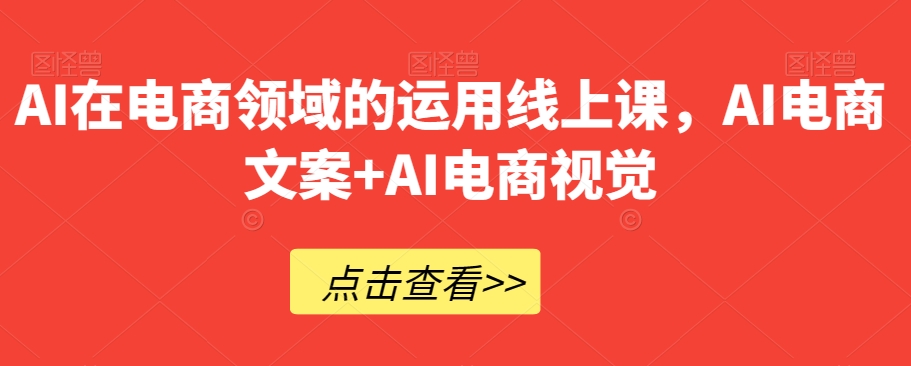 AI在电商领域的运用线上课，​AI电商文案+AI电商视觉-千羽资源库