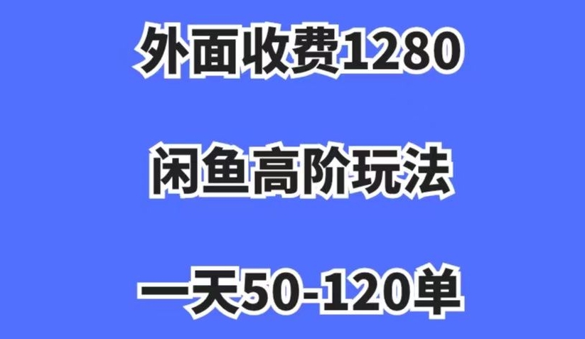外面收费1280，闲鱼高阶玩法，一天50-120单，市场需求大，日入1000+【揭秘】-千羽资源库