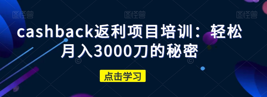 cashback返利项目培训：轻松月入3000刀的秘密-千羽资源库