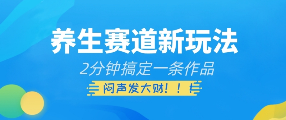 养生赛道新玩法，2分钟搞定一条作品，闷声发大财【揭秘】-千羽资源库