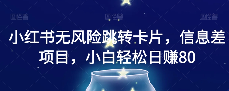 小红书无风险跳转卡片，信息差项目，小白轻松日赚800【揭秘】-千羽资源库