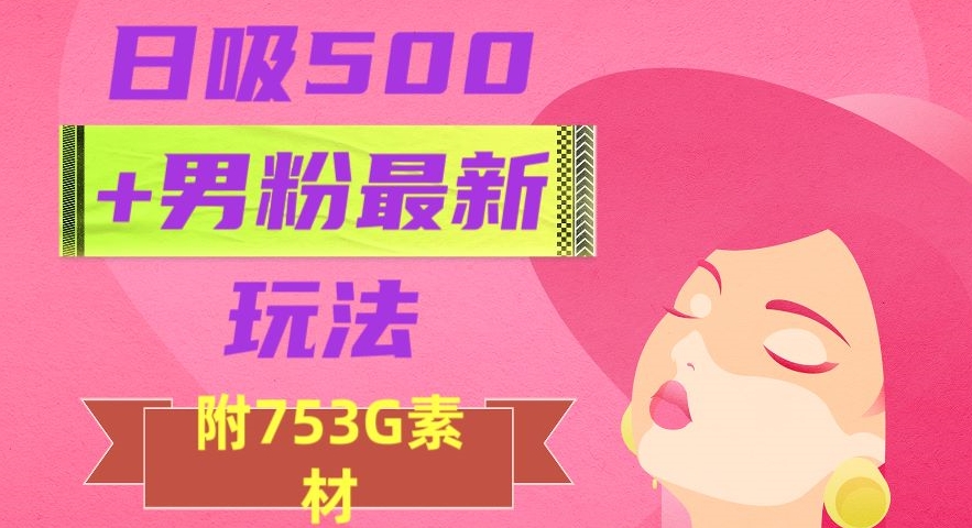 日吸500+男粉最新玩法，从作品制作到如何引流及后端变现，保姆级教程【揭秘】-千羽资源库