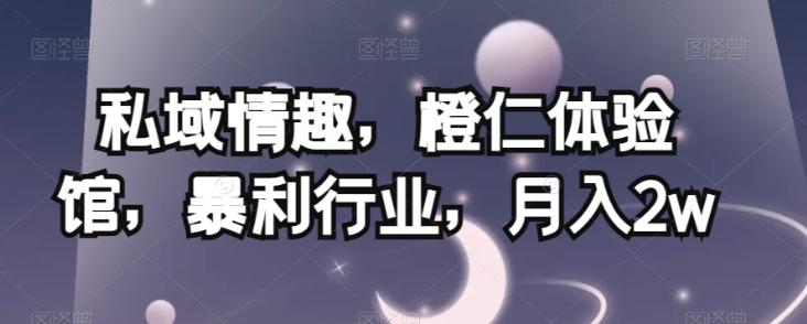 私域情趣，橙仁体验馆，暴利行业，月入2w【揭秘】-千羽资源库