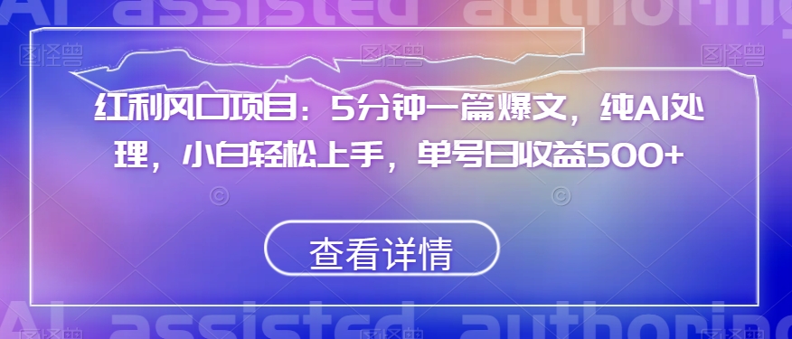 红利风口项目：5分钟一篇爆文，纯AI处理，小白轻松上手，单号日收益500+【揭秘】-千羽资源库