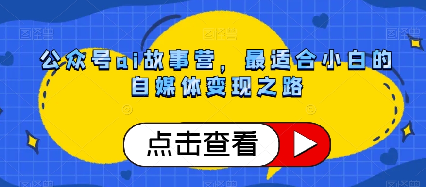 公众号ai故事营，最适合小白的自媒体变现之路-千羽资源库