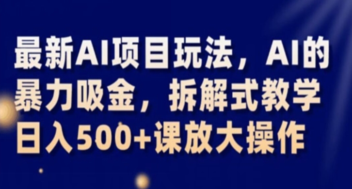 最新AI项目玩法，AI的暴力吸金，拆解式教学，日入500+课放大操作【揭秘】-千羽资源库