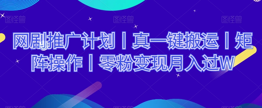 网剧推广计划丨真一键搬运丨矩阵操作丨零粉变现月入过W-千羽资源库