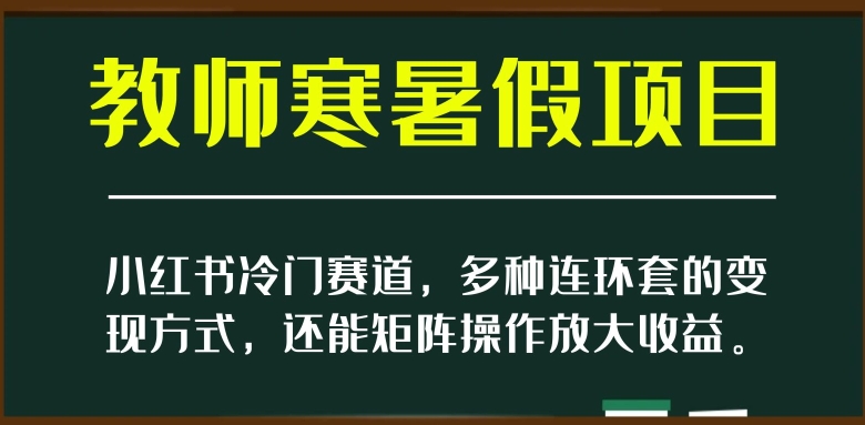 小红书冷门赛道，教师寒暑假项目，多种连环套的变现方式，还能矩阵操作放大收益【揭秘】-千羽资源库
