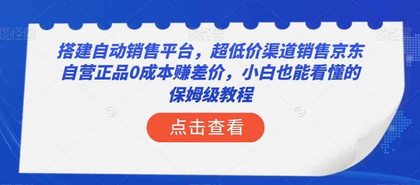 搭建自动销售平台，超低价渠道销售京东自营正品0成本赚差价，小白也能看懂的保姆级教程【揭秘】-千羽资源库