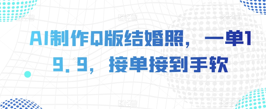 AI制作Q版结婚照，一单19.9，接单接到手软【揭秘】-千羽资源库