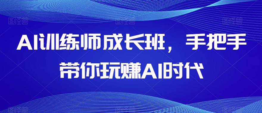 AI训练师成长班，手把手带你玩赚AI时代-千羽资源库