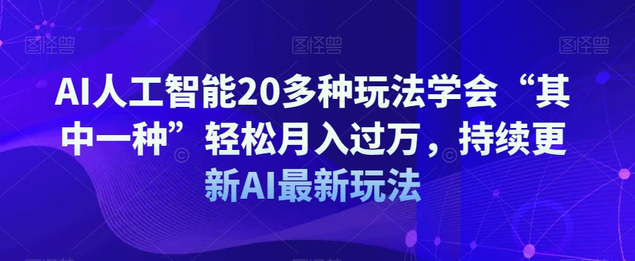 AI人工智能20多种玩法学会“其中一种”轻松月入过万，持续更新AI最新玩法-千羽资源库