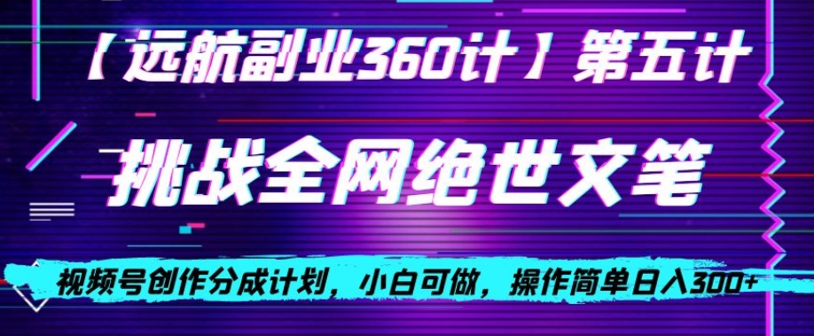 视频号创作分成之挑战全网绝世文笔，小白可做，操作简单日入300+【揭秘】-千羽资源库