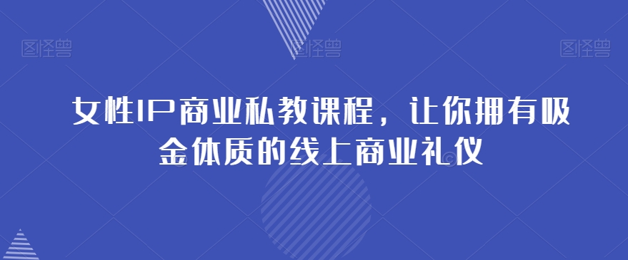 女性IP商业私教课程，让你拥有吸金体质的线上商业礼仪-千羽资源库