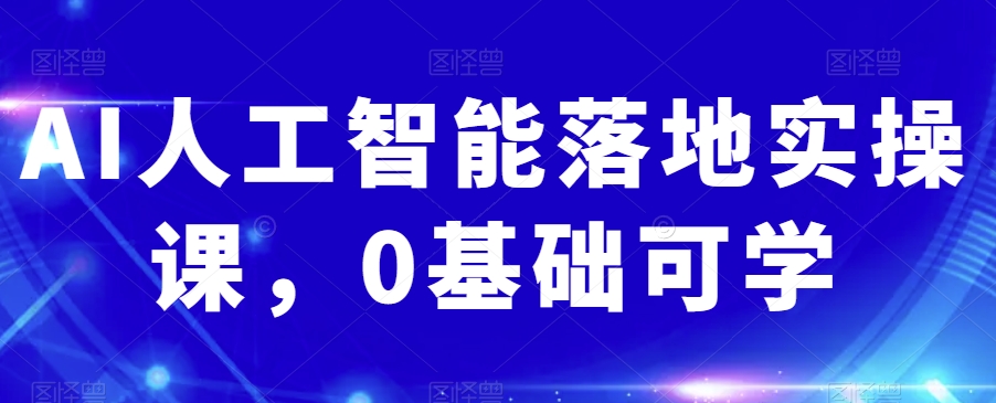 AI人工智能落地实操课，0基础可学-千羽资源库