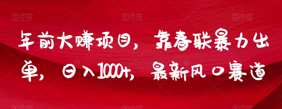 年前大赚项目，靠春联暴力出单，日入1000+，最新风口赛道【揭秘】-千羽资源库