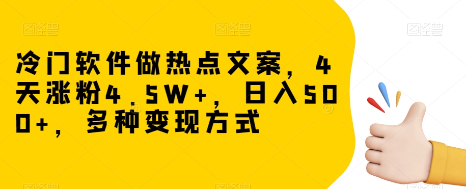 冷门软件做热点文案，4天涨粉4.5W+，日入500+，多种变现方式【揭秘】-千羽资源库