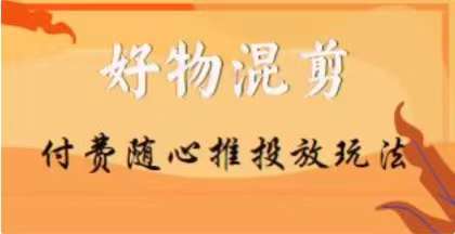 【万三】好物混剪付费随心推投放玩法，随心投放小课抖音教程-千羽资源库