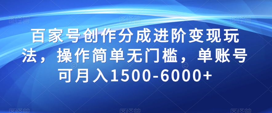 百家号创作分成进阶变现玩法，操作简单无门槛，单账号可月入1500-6000+【揭秘】-千羽资源库