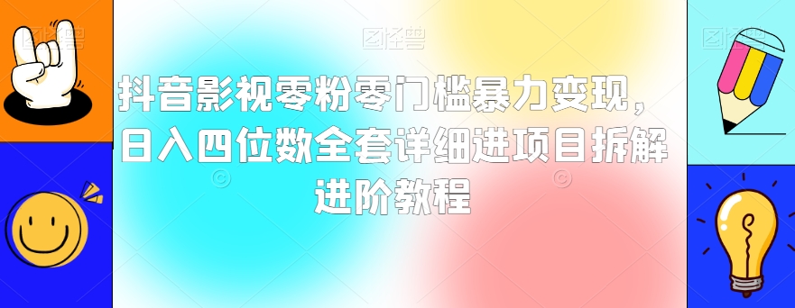 抖音影视零粉零门槛暴力变现，日入四位数全套详细进项目拆解进阶教程【揭秘】-千羽资源库