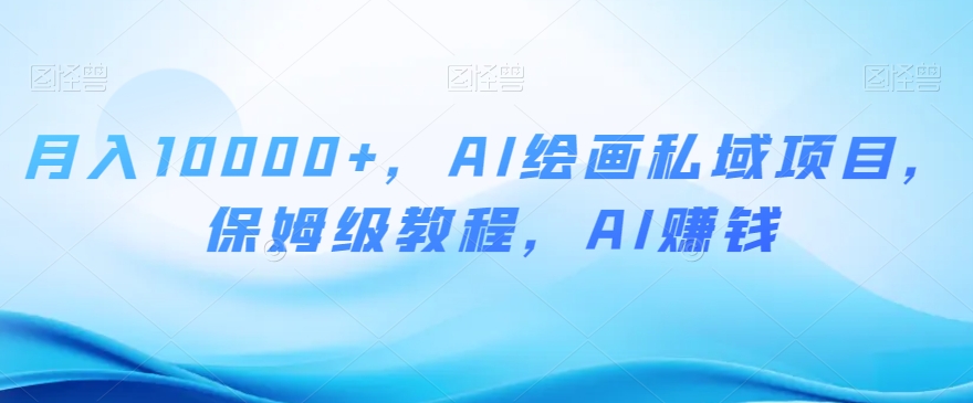 月入10000+，AI绘画私域项目，保姆级教程，AI赚钱【揭秘】-千羽资源库