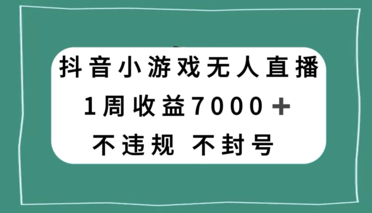抖音小游戏无人直播，不违规不封号1周收益7000+，官方流量扶持【揭秘】-千羽资源库