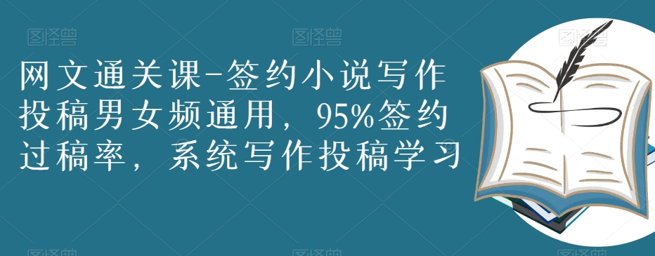 网文通关课-签约小说写作投稿男女频通用，95%签约过稿率，系统写作投稿学习-千羽资源库