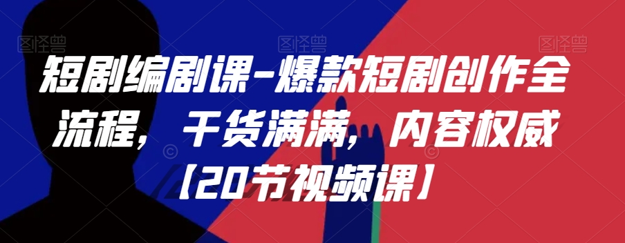 短剧编剧课-爆款短剧创作全流程，干货满满，内容权威【20节视频课】-千羽资源库