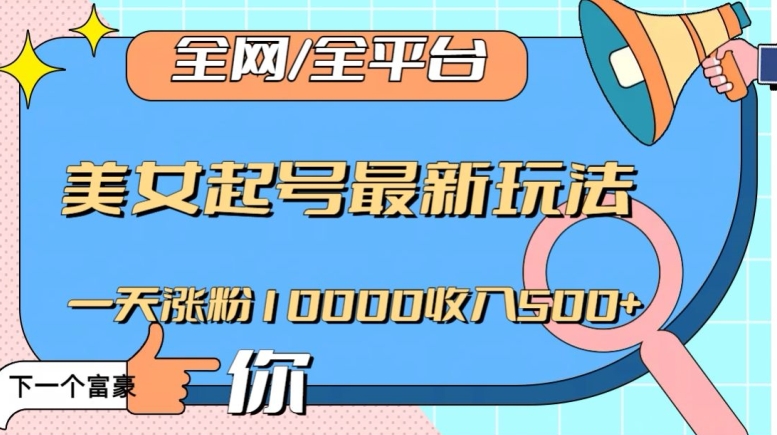 全网，全平台，美女起号最新玩法一天涨粉10000收入500+【揭秘】-千羽资源库