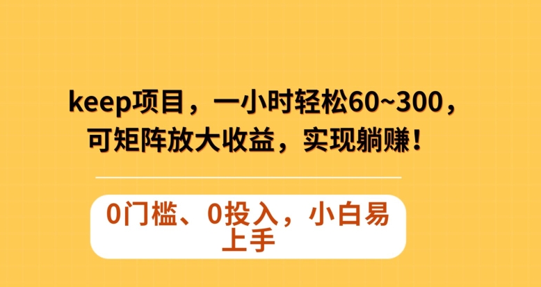Keep蓝海项目，一小时轻松60~300＋，可矩阵放大收益，可实现躺赚【揭秘】-千羽资源库