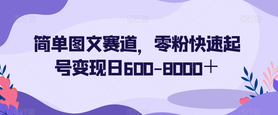 简单图文赛道，零粉快速起号变现日600-8000＋-千羽资源库