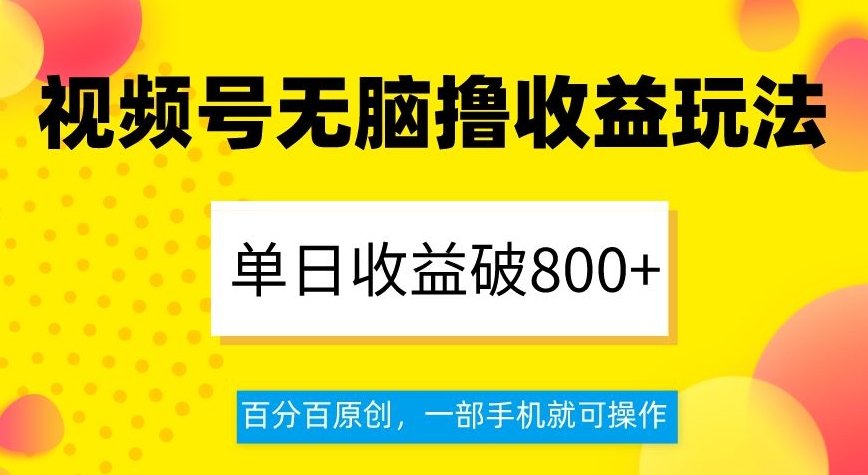 视频号无脑撸收益玩法，单日收益破800+，百分百原创，一部手机就可操作【揭秘】-千羽资源库