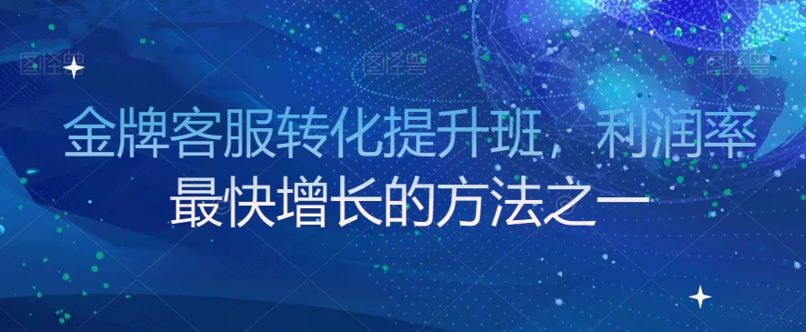 金牌客服转化提升班，利润率最快增长的方法之一-千羽资源库