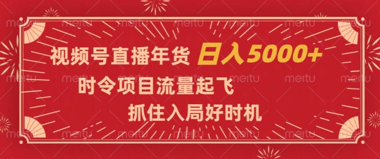 视频号直播年货，时令项目流量起飞，抓住入局好时机，日入5000+【揭秘】-千羽资源库
