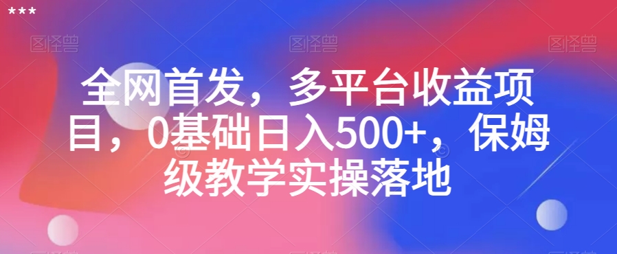 全网首发，多平台收益项目，0基础日入500+，保姆级教学实操落地【揭秘】-千羽资源库