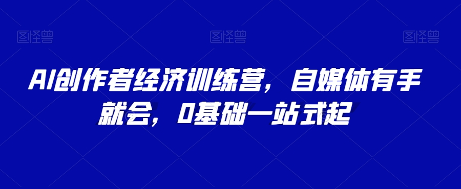 AI创作者经济训练营，自媒体有手就会，0基础一站式起-千羽资源库