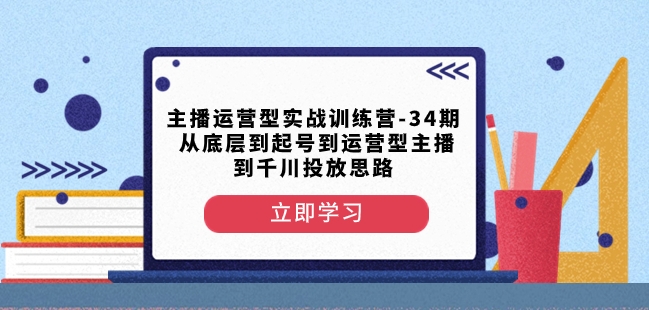 主播运营型实战训练营-第34期从底层到起号到运营型主播到千川投放思路-千羽资源库