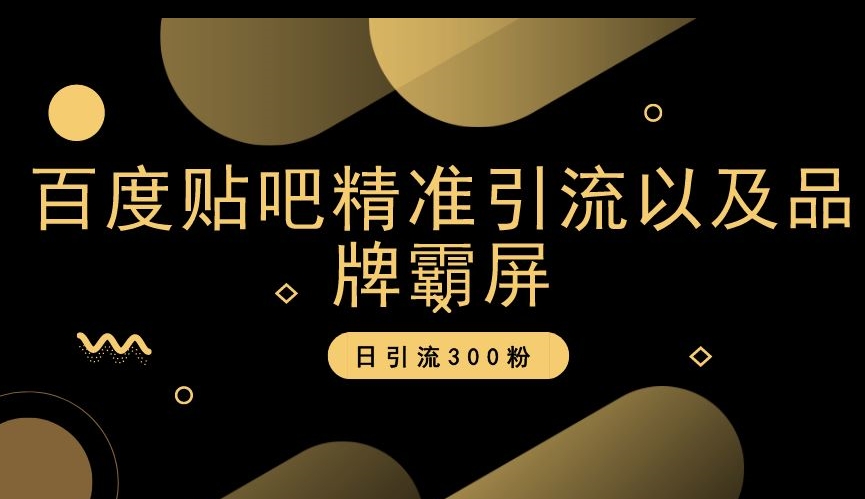 百度贴吧精准引流以及品牌霸屏，日引流300粉【揭秘】-千羽资源库