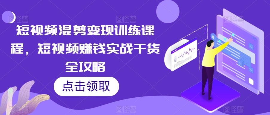 短视频混剪变现训练课程，短视频赚钱实战干货全攻略-千羽资源库