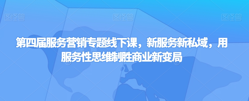 第四届服务营销专题线下课，新服务新私域，用服务性思维制胜商业新变局-千羽资源库