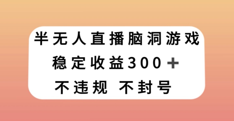 半无人直播脑洞小游戏，每天收入300+，保姆式教学小白轻松上手【揭秘】-千羽资源库